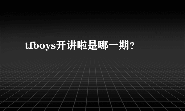 tfboys开讲啦是哪一期？