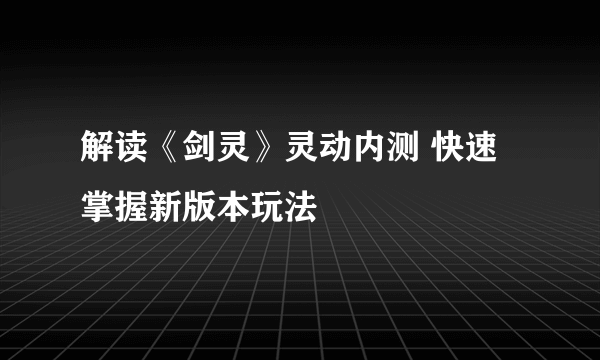 解读《剑灵》灵动内测 快速掌握新版本玩法