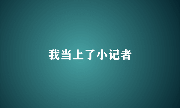 我当上了小记者