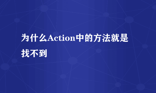 为什么Action中的方法就是找不到