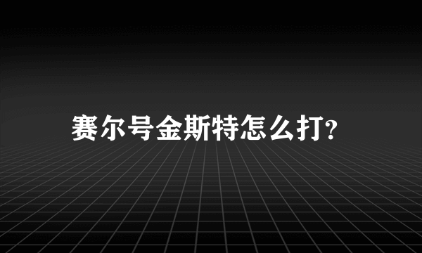 赛尔号金斯特怎么打？