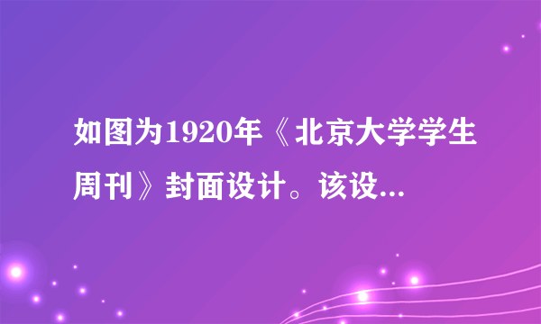 如图为1920年《北京大学学生周刊》封面设计。该设计可以用来说明（　　）A.知识分子对劳工的关注B.马克思主义的广泛传播C.劳动光荣理念深入人心D.救亡运动进入了新阶段