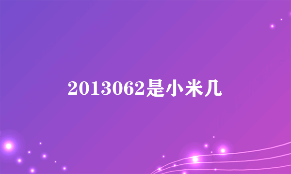 2013062是小米几