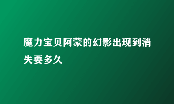 魔力宝贝阿蒙的幻影出现到消失要多久