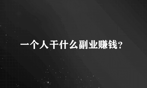 一个人干什么副业赚钱？