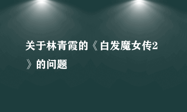 关于林青霞的《白发魔女传2》的问题