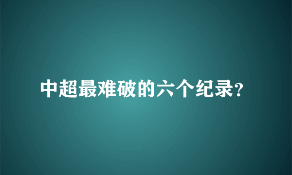 中超最难破的六个纪录？