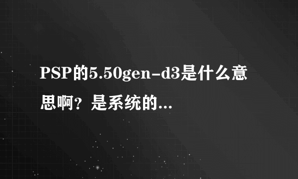 PSP的5.50gen-d3是什么意思啊？是系统的版本吗？