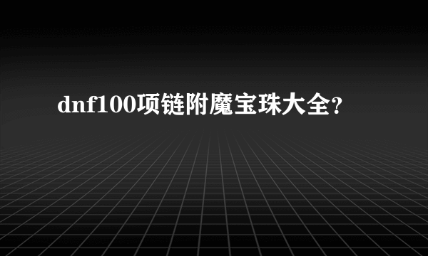 dnf100项链附魔宝珠大全？