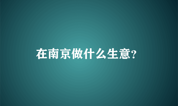 在南京做什么生意？