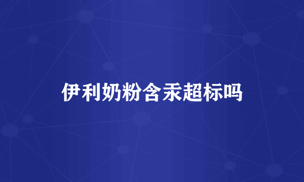 伊利奶粉含汞超标吗