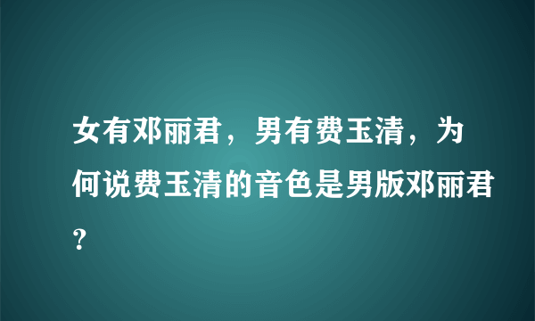 女有邓丽君，男有费玉清，为何说费玉清的音色是男版邓丽君？