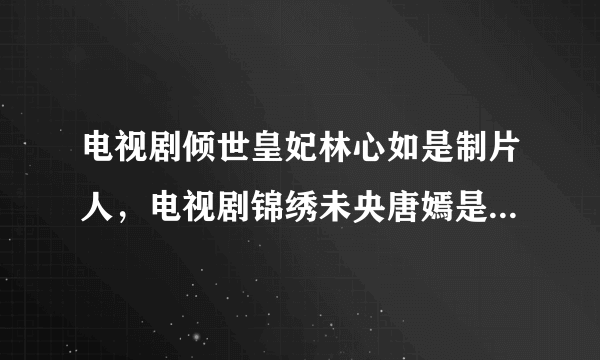 电视剧倾世皇妃林心如是制片人，电视剧锦绣未央唐嫣是出品人。请问制片人和出品人都是投资者吗？