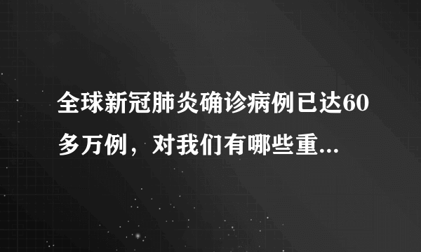 全球新冠肺炎确诊病例已达60多万例，对我们有哪些重大影响？