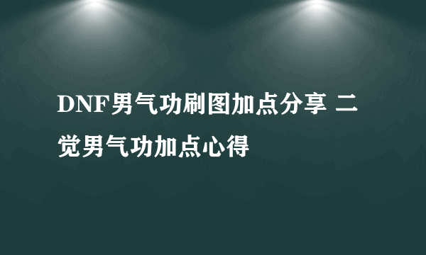 DNF男气功刷图加点分享 二觉男气功加点心得