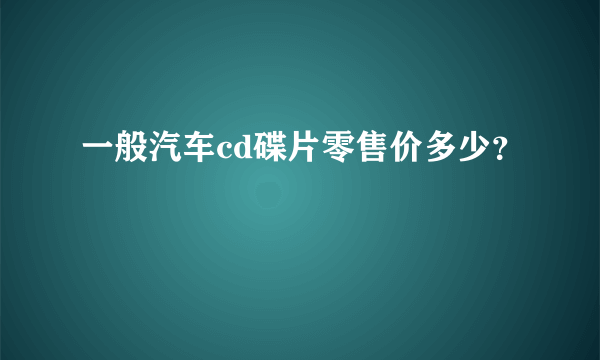 一般汽车cd碟片零售价多少？