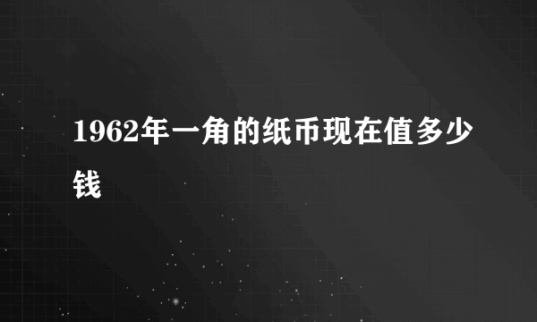 1962年一角的纸币现在值多少钱