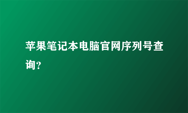 苹果笔记本电脑官网序列号查询？