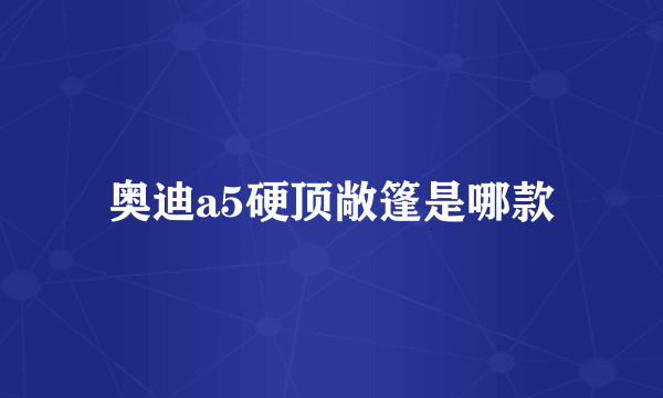 奥迪a5硬顶敞篷是哪款