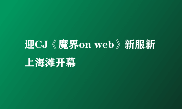 迎CJ《魔界on web》新服新上海滩开幕