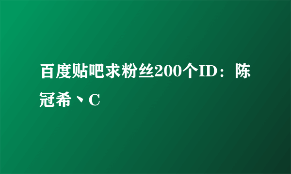 百度贴吧求粉丝200个ID：陈冠希丶C