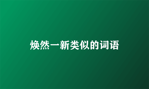 焕然一新类似的词语