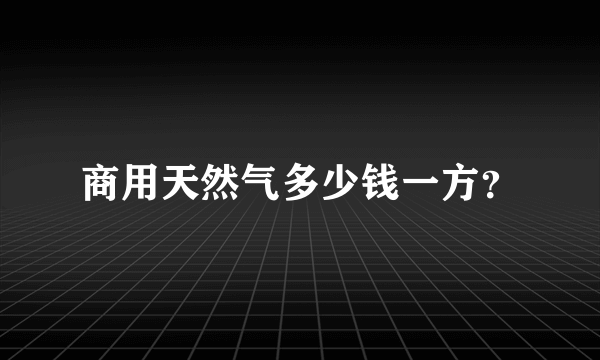 商用天然气多少钱一方？