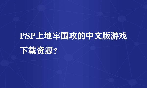 PSP上地牢围攻的中文版游戏下载资源？