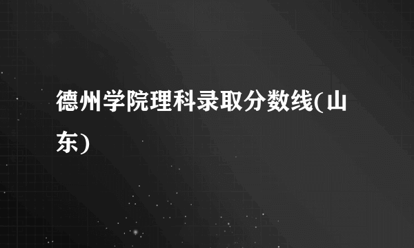德州学院理科录取分数线(山东)