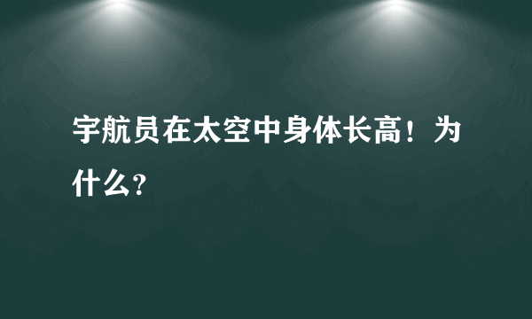 宇航员在太空中身体长高！为什么？