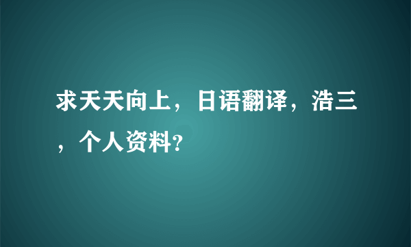 求天天向上，日语翻译，浩三，个人资料？