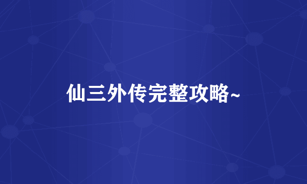 仙三外传完整攻略~
