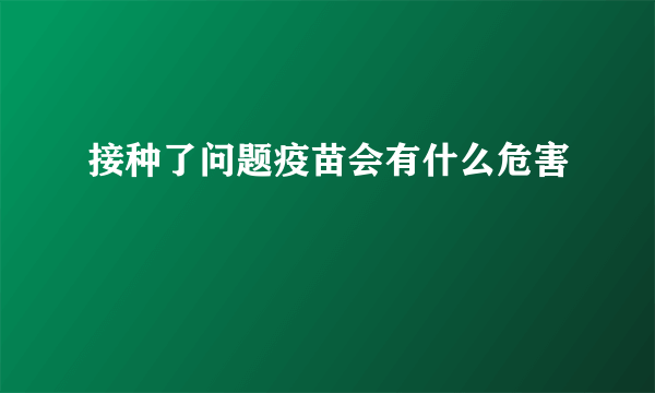 接种了问题疫苗会有什么危害