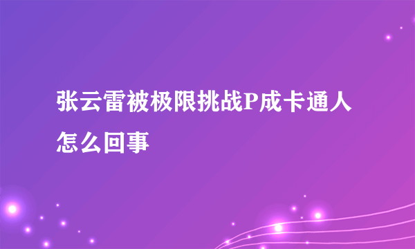 张云雷被极限挑战P成卡通人怎么回事