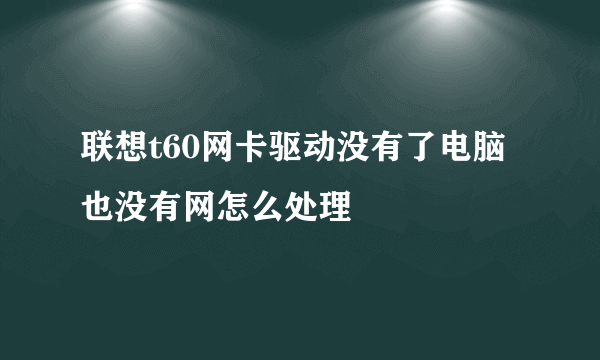 联想t60网卡驱动没有了电脑也没有网怎么处理