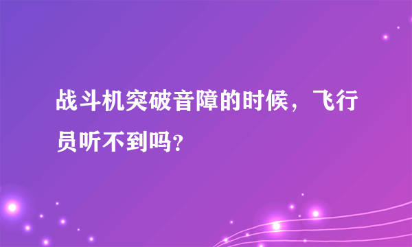 战斗机突破音障的时候，飞行员听不到吗？
