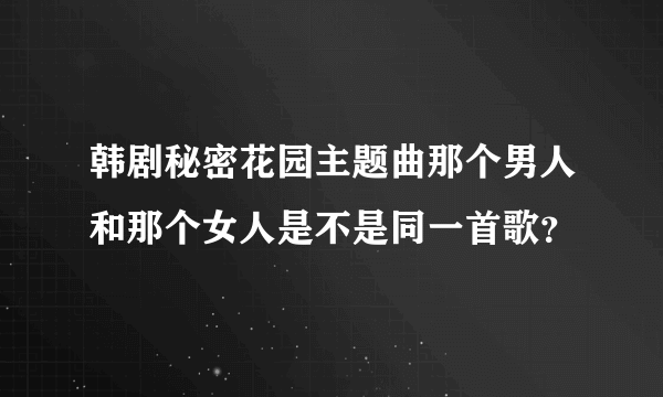 韩剧秘密花园主题曲那个男人和那个女人是不是同一首歌？