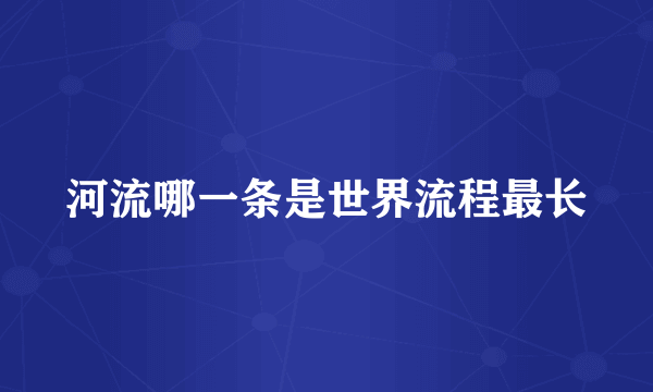 河流哪一条是世界流程最长