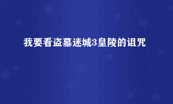 我要看盗墓迷城3皇陵的诅咒