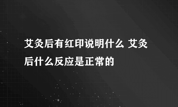艾灸后有红印说明什么 艾灸后什么反应是正常的