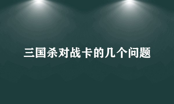 三国杀对战卡的几个问题