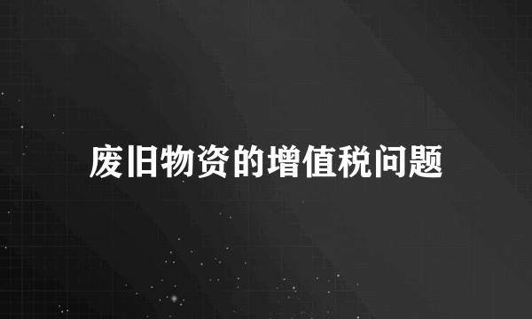 废旧物资的增值税问题