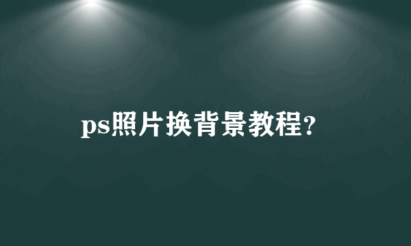 ps照片换背景教程？
