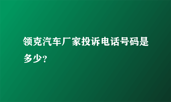 领克汽车厂家投诉电话号码是多少？