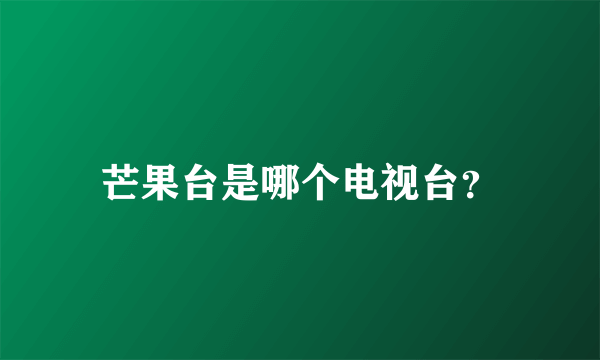 芒果台是哪个电视台？