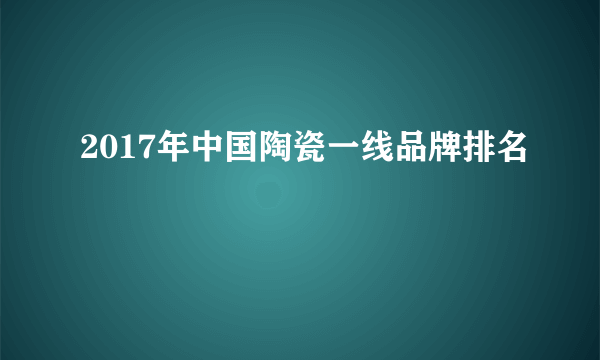 2017年中国陶瓷一线品牌排名