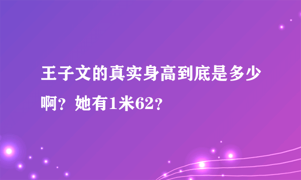王子文的真实身高到底是多少啊？她有1米62？