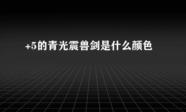 +5的青光震兽剑是什么颜色