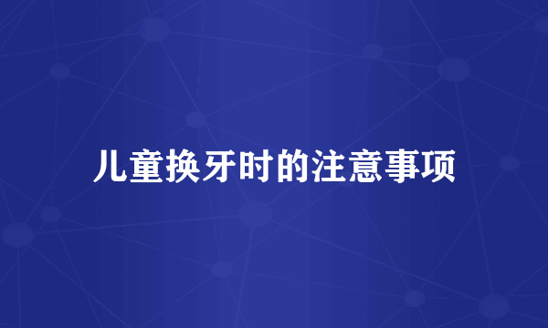 儿童换牙时的注意事项