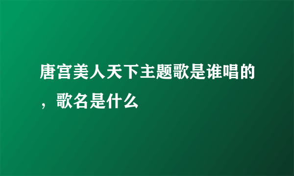 唐宫美人天下主题歌是谁唱的，歌名是什么